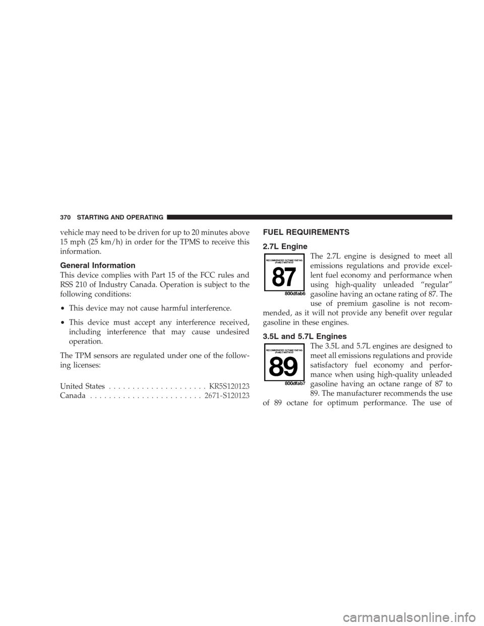 CHRYSLER 300 2009 1.G Owners Manual vehicle may need to be driven for up to 20 minutes above
15 mph (25 km/h) in order for the TPMS to receive this
information.
General Information
This device complies with Part 15 of the FCC rules and
CHRYSLER 300 2009 1.G Owners Manual vehicle may need to be driven for up to 20 minutes above
15 mph (25 km/h) in order for the TPMS to receive this
information.
General Information
This device complies with Part 15 of the FCC rules and