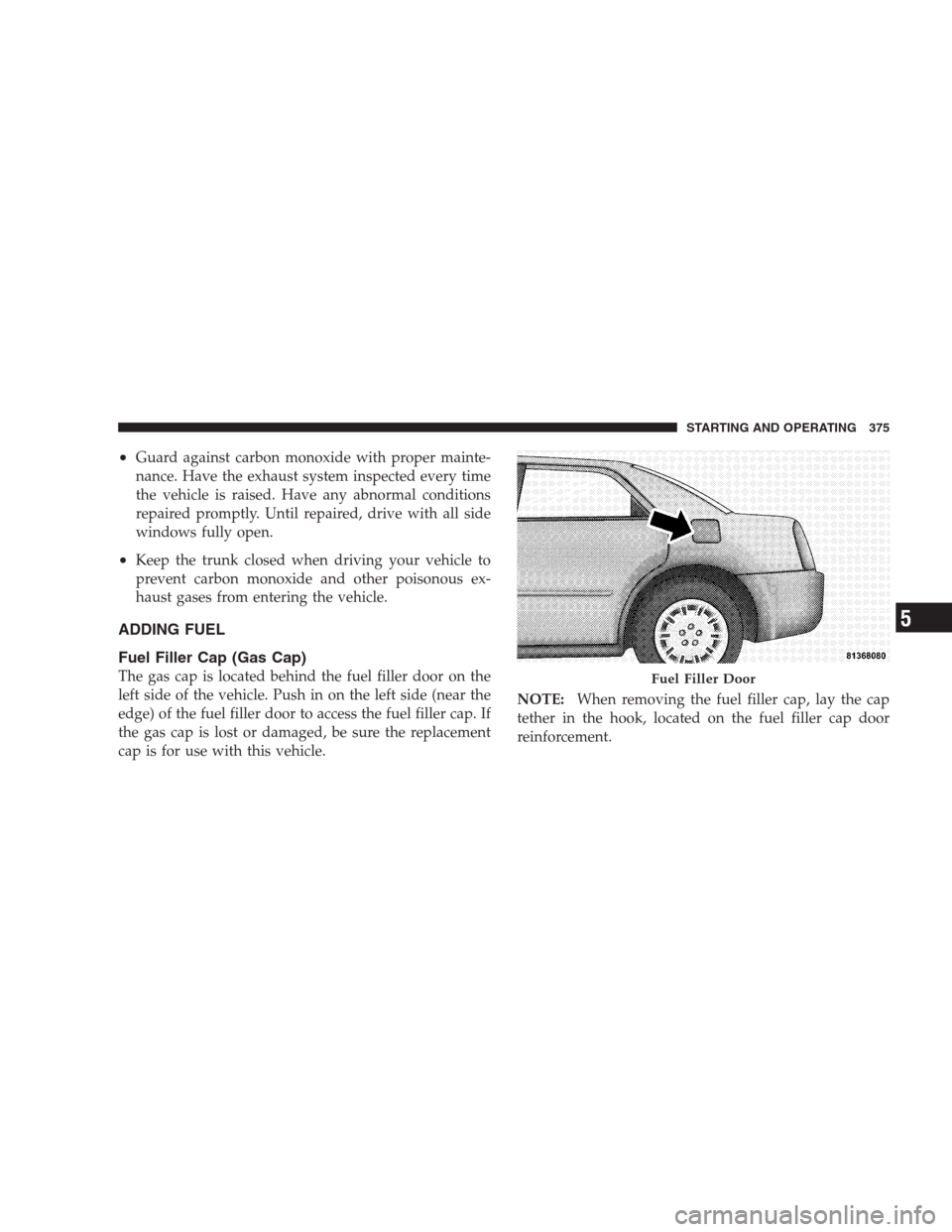 CHRYSLER 300 2009 1.G Owners Manual •Guard against carbon monoxide with proper mainte-
nance. Have the exhaust system inspected every time
the vehicle is raised. Have any abnormal conditions
repaired promptly. Until repaired, drive wi CHRYSLER 300 2009 1.G Owners Manual •Guard against carbon monoxide with proper mainte-
nance. Have the exhaust system inspected every time
the vehicle is raised. Have any abnormal conditions
repaired promptly. Until repaired, drive wi