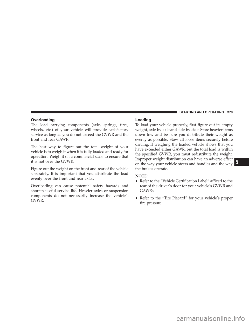 CHRYSLER 300 2009 1.G Owners Manual Overloading
The load carrying components (axle, springs, tires,
wheels, etc.) of your vehicle will provide satisfactory
service as long as you do not exceed the GVWR and the
front and rear GAWR.
The b CHRYSLER 300 2009 1.G Owners Manual Overloading
The load carrying components (axle, springs, tires,
wheels, etc.) of your vehicle will provide satisfactory
service as long as you do not exceed the GVWR and the
front and rear GAWR.
The b