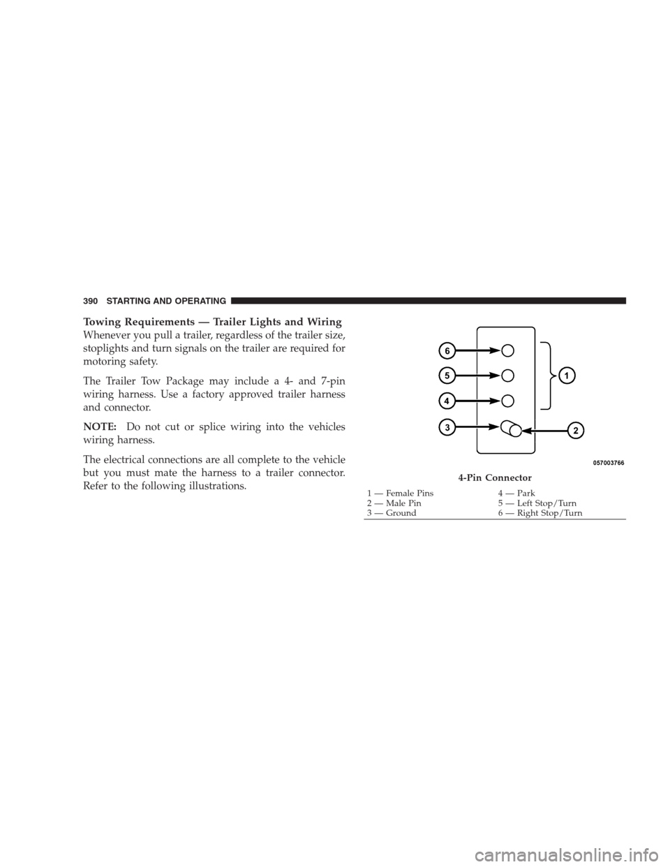 CHRYSLER 300 2009 1.G Owners Manual Towing Requirements — Trailer Lights and Wiring
Whenever you pull a trailer, regardless of the trailer size,
stoplights and turn signals on the trailer are required for
motoring safety.
The Trailer 