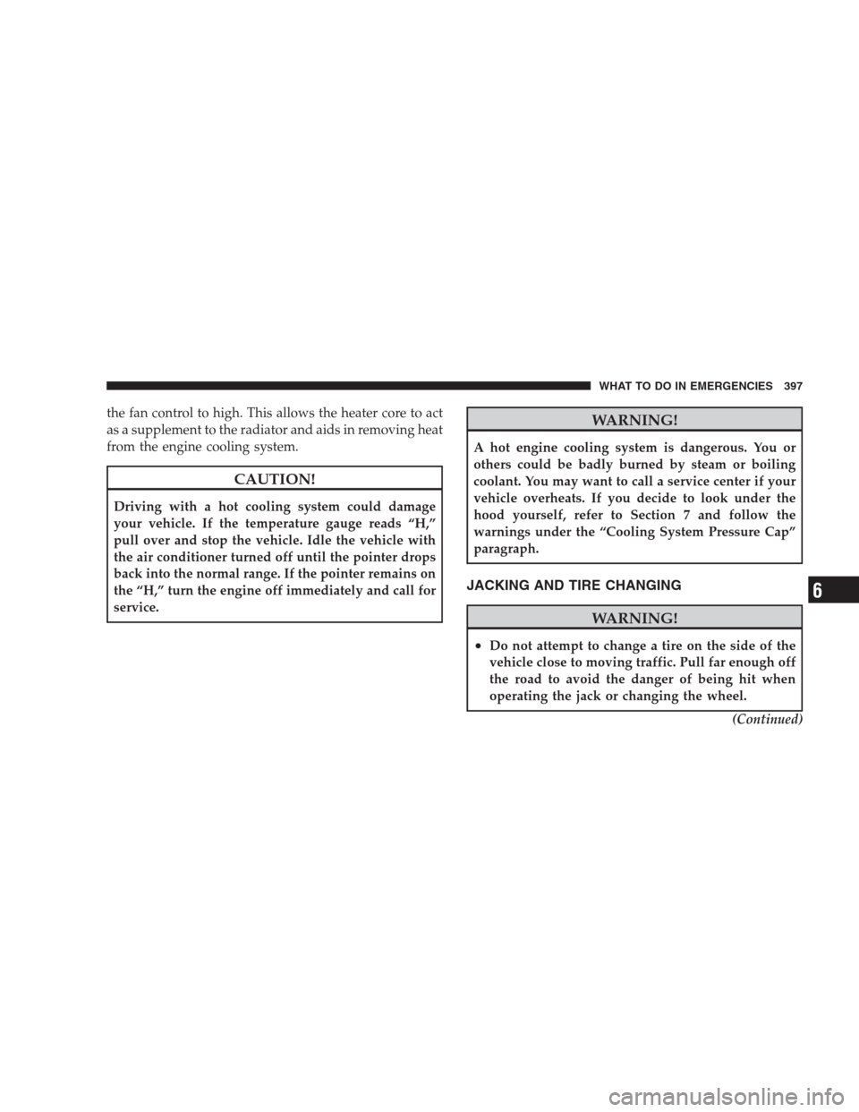 CHRYSLER 300 2009 1.G Owners Manual the fan control to high. This allows the heater core to act
as a supplement to the radiator and aids in removing heat
from the engine cooling system.
CAUTION!
Driving with a hot cooling system could d