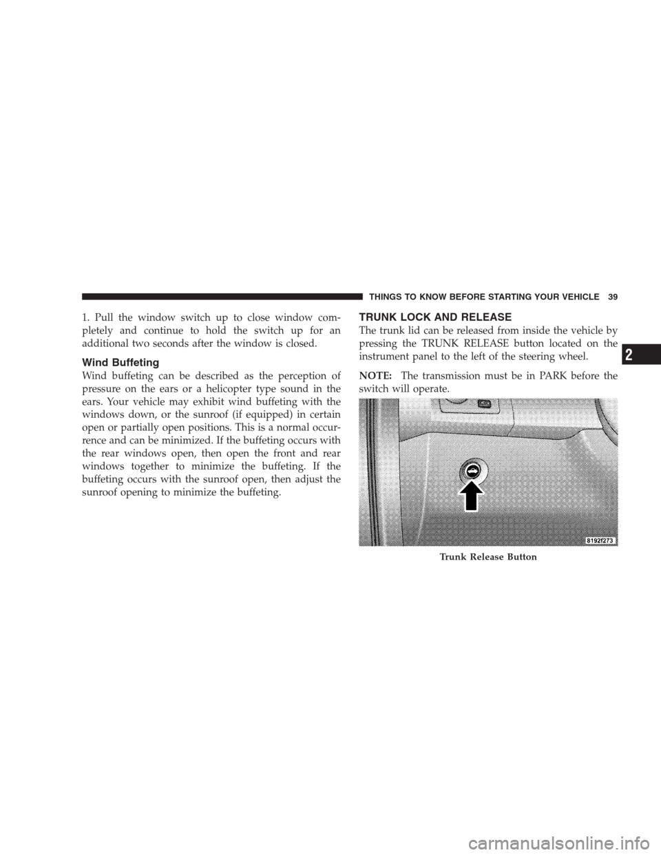 CHRYSLER 300 2009 1.G Service Manual 1. Pull the window switch up to close window com-
pletely and continue to hold the switch up for an
additional two seconds after the window is closed.
Wind Buffeting
Wind buffeting can be described as CHRYSLER 300 2009 1.G Service Manual 1. Pull the window switch up to close window com-
pletely and continue to hold the switch up for an
additional two seconds after the window is closed.
Wind Buffeting
Wind buffeting can be described as