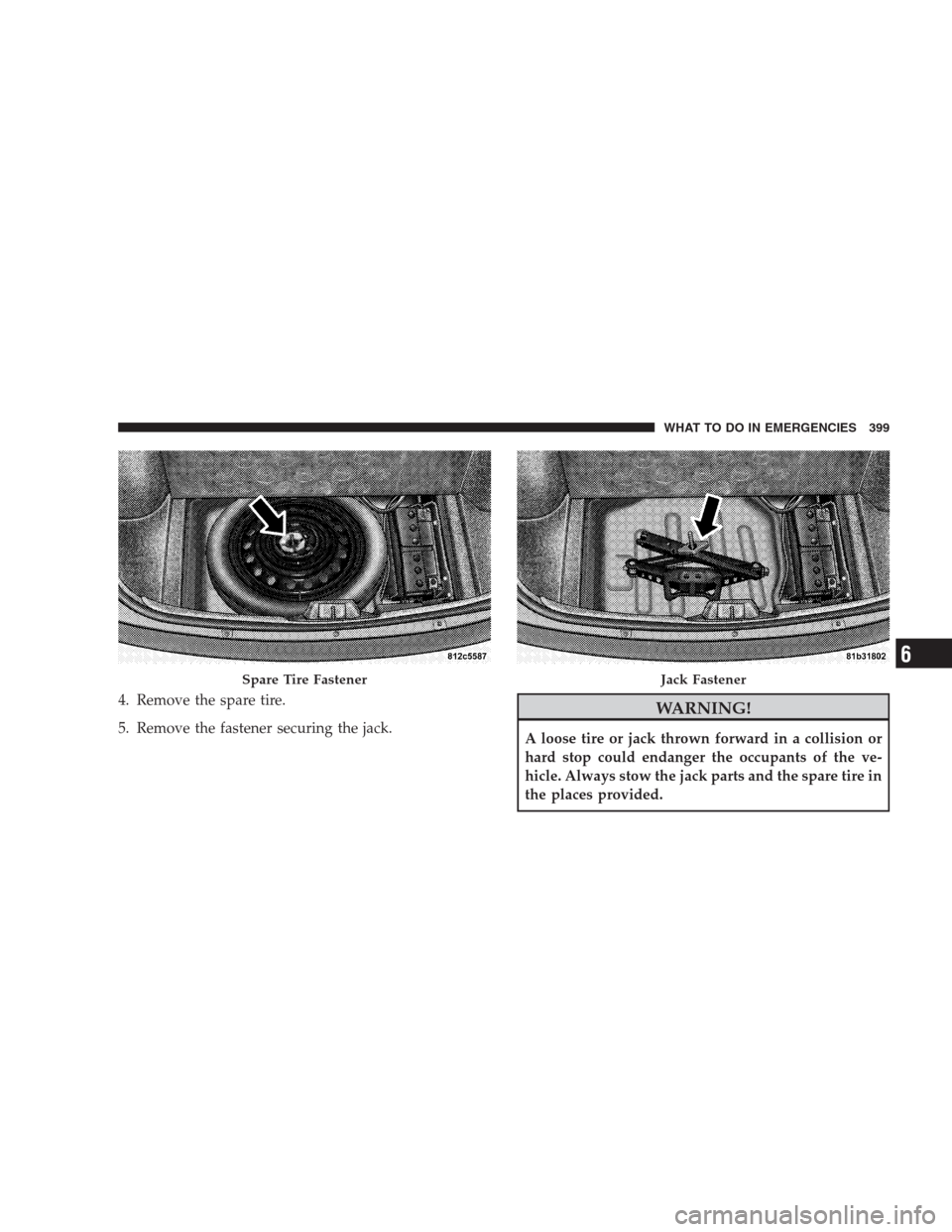 CHRYSLER 300 2009 1.G Owners Manual 4. Remove the spare tire.
5. Remove the fastener securing the jack.WARNING!
A loose tire or jack thrown forward in a collision or
hard stop could endanger the occupants of the ve-
hicle. Always stow t CHRYSLER 300 2009 1.G Owners Manual 4. Remove the spare tire.
5. Remove the fastener securing the jack.WARNING!
A loose tire or jack thrown forward in a collision or
hard stop could endanger the occupants of the ve-
hicle. Always stow t