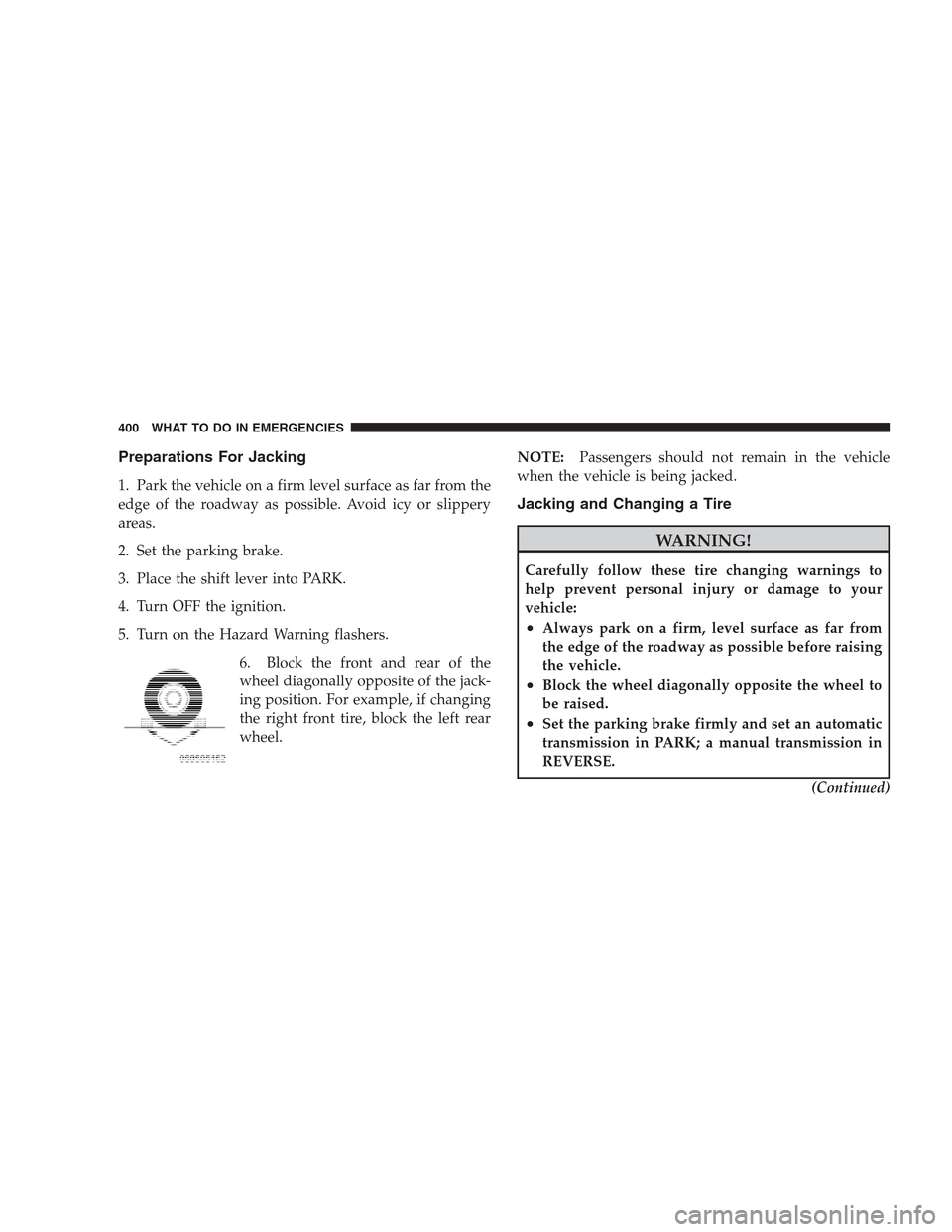 CHRYSLER 300 2009 1.G Owners Manual Preparations For Jacking
1. Park the vehicle on a firm level surface as far from the
edge of the roadway as possible. Avoid icy or slippery
areas.
2. Set the parking brake.
3. Place the shift lever in CHRYSLER 300 2009 1.G Owners Manual Preparations For Jacking
1. Park the vehicle on a firm level surface as far from the
edge of the roadway as possible. Avoid icy or slippery
areas.
2. Set the parking brake.
3. Place the shift lever in