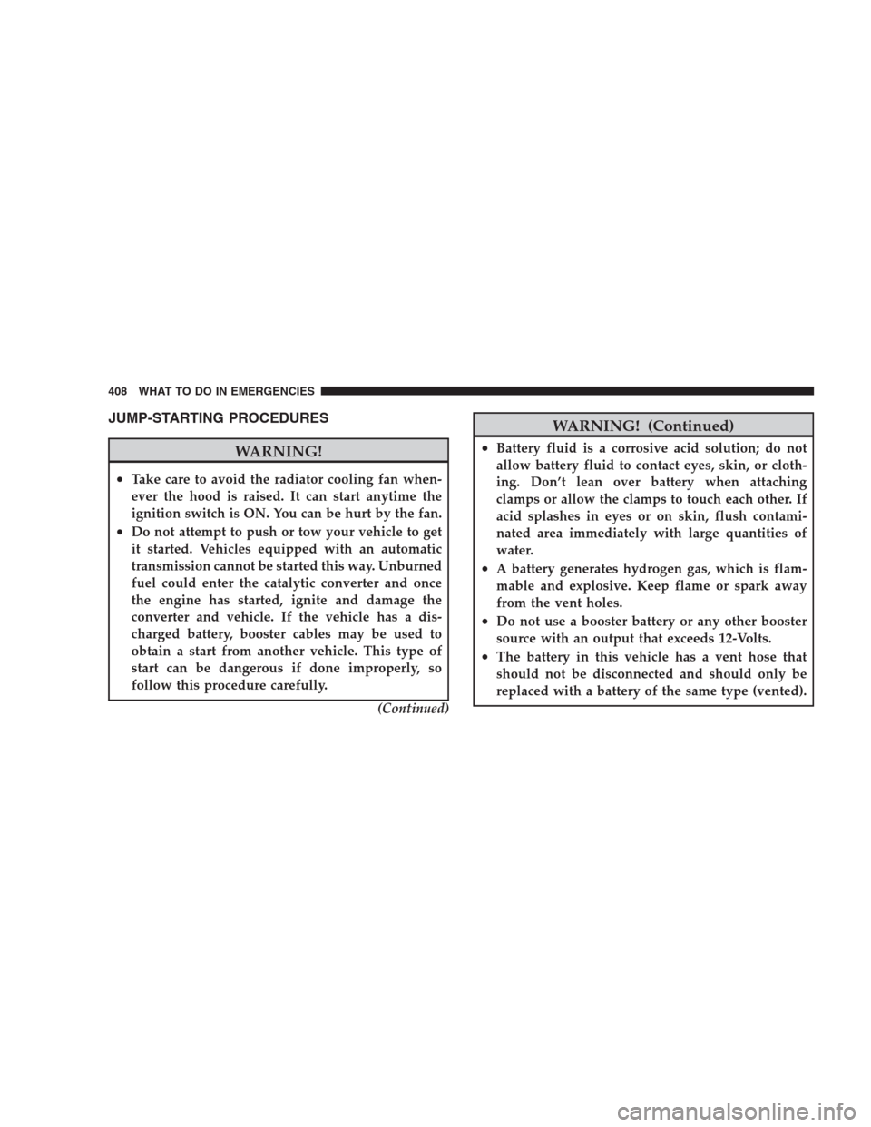 CHRYSLER 300 2009 1.G Owners Manual JUMP-STARTING PROCEDURES
WARNING!
•Take care to avoid the radiator cooling fan when-
ever the hood is raised. It can start anytime the
ignition switch is ON. You can be hurt by the fan.
•Do not at