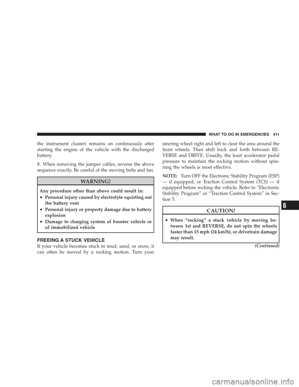 CHRYSLER 300 2009 1.G Owners Manual the instrument cluster) remains on continuously after
starting the engine of the vehicle with the discharged
battery.
8. When removing the jumper cables, reverse the above
sequence exactly. Be careful