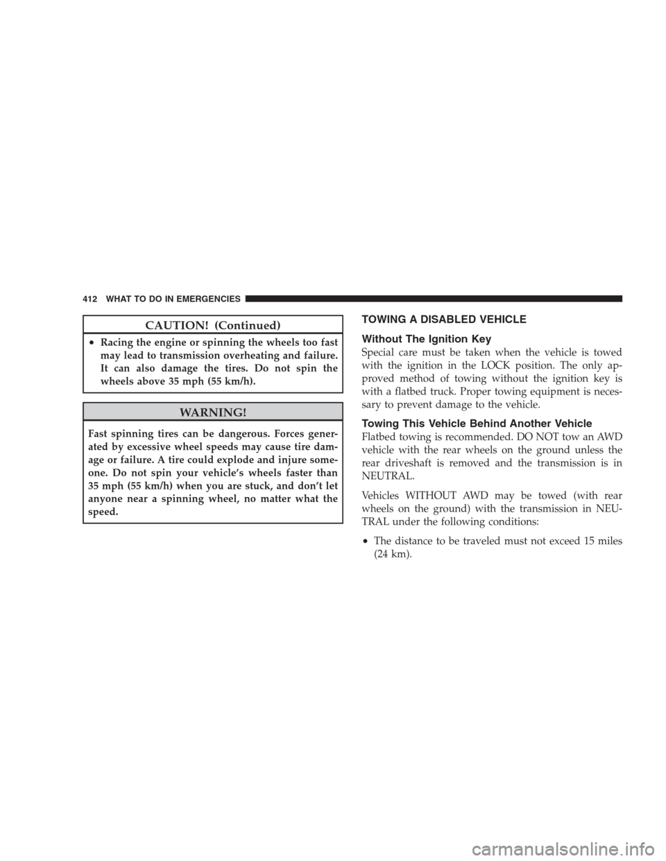 CHRYSLER 300 2009 1.G Owners Manual CAUTION! (Continued)
•Racing the engine or spinning the wheels too fast
may lead to transmission overheating and failure.
It can also damage the tires. Do not spin the
wheels above 35 mph (55 km/h).