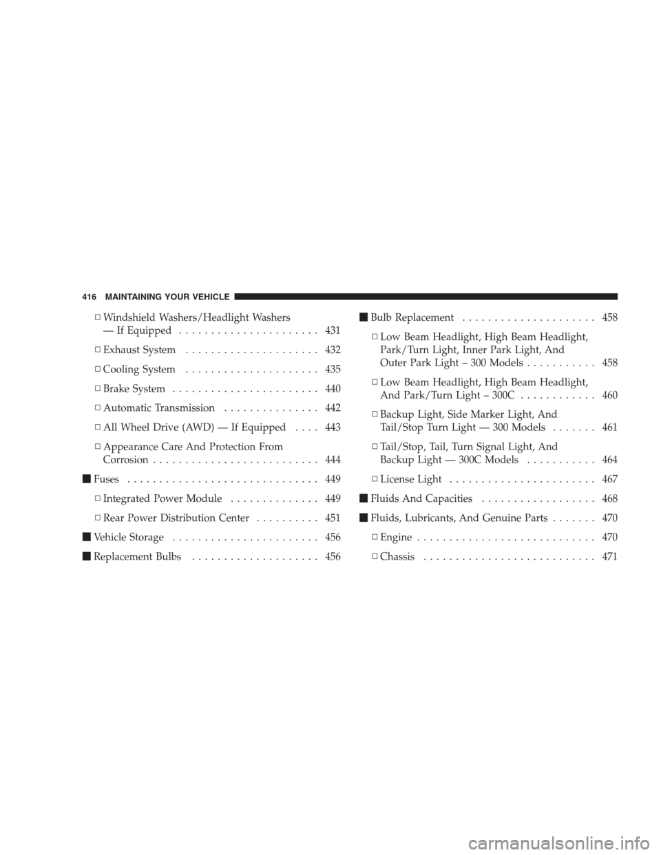 CHRYSLER 300 2009 1.G Owners Manual ▫Windshield Washers/Headlight Washers
— If Equipped...................... 431
▫Exhaust System..................... 432
▫Cooling System..................... 435
▫Brake System.................