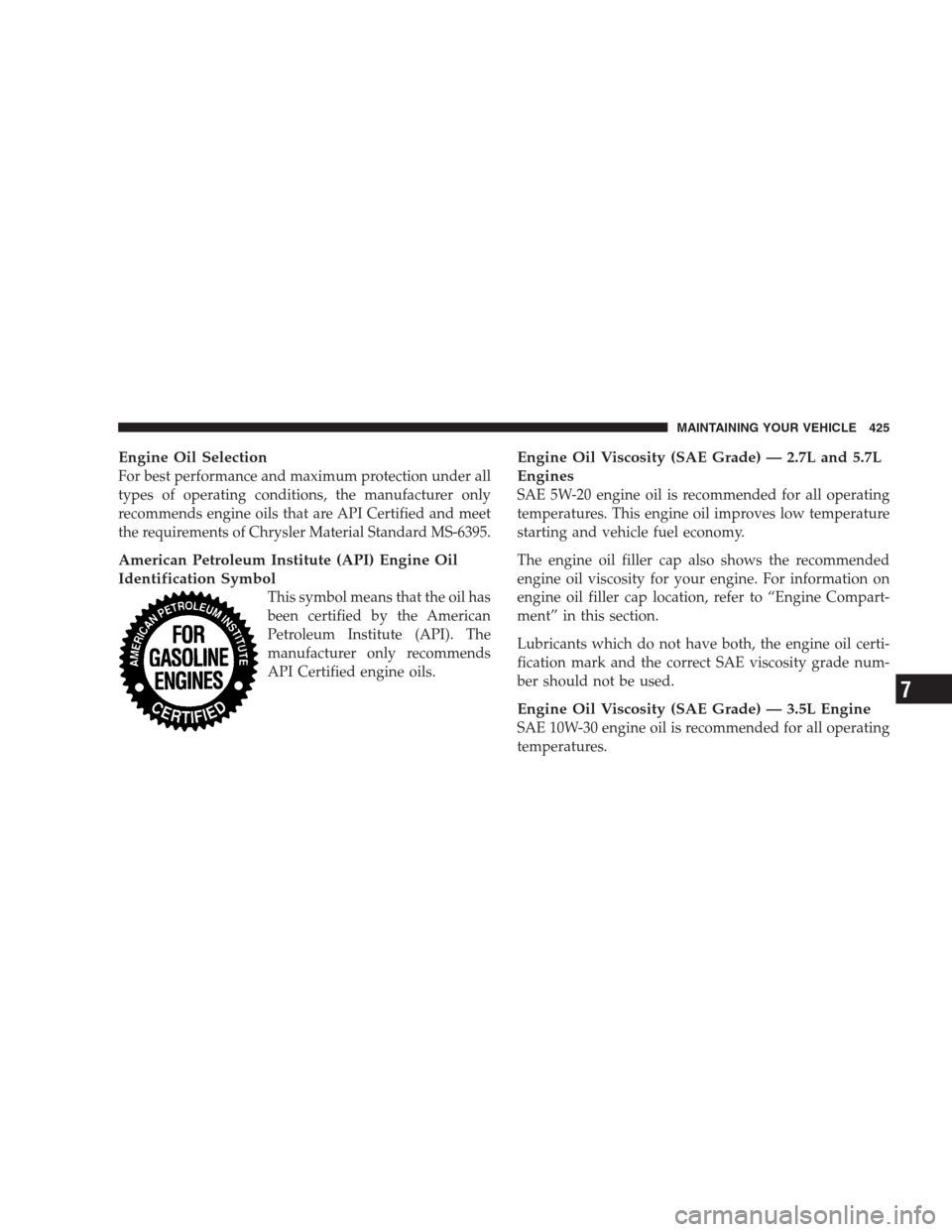 CHRYSLER 300 2009 1.G Owners Manual Engine Oil Selection
For best performance and maximum protection under all
types of operating conditions, the manufacturer only
recommends engine oils that are API Certified and meet
the requirements CHRYSLER 300 2009 1.G Owners Manual Engine Oil Selection
For best performance and maximum protection under all
types of operating conditions, the manufacturer only
recommends engine oils that are API Certified and meet
the requirements