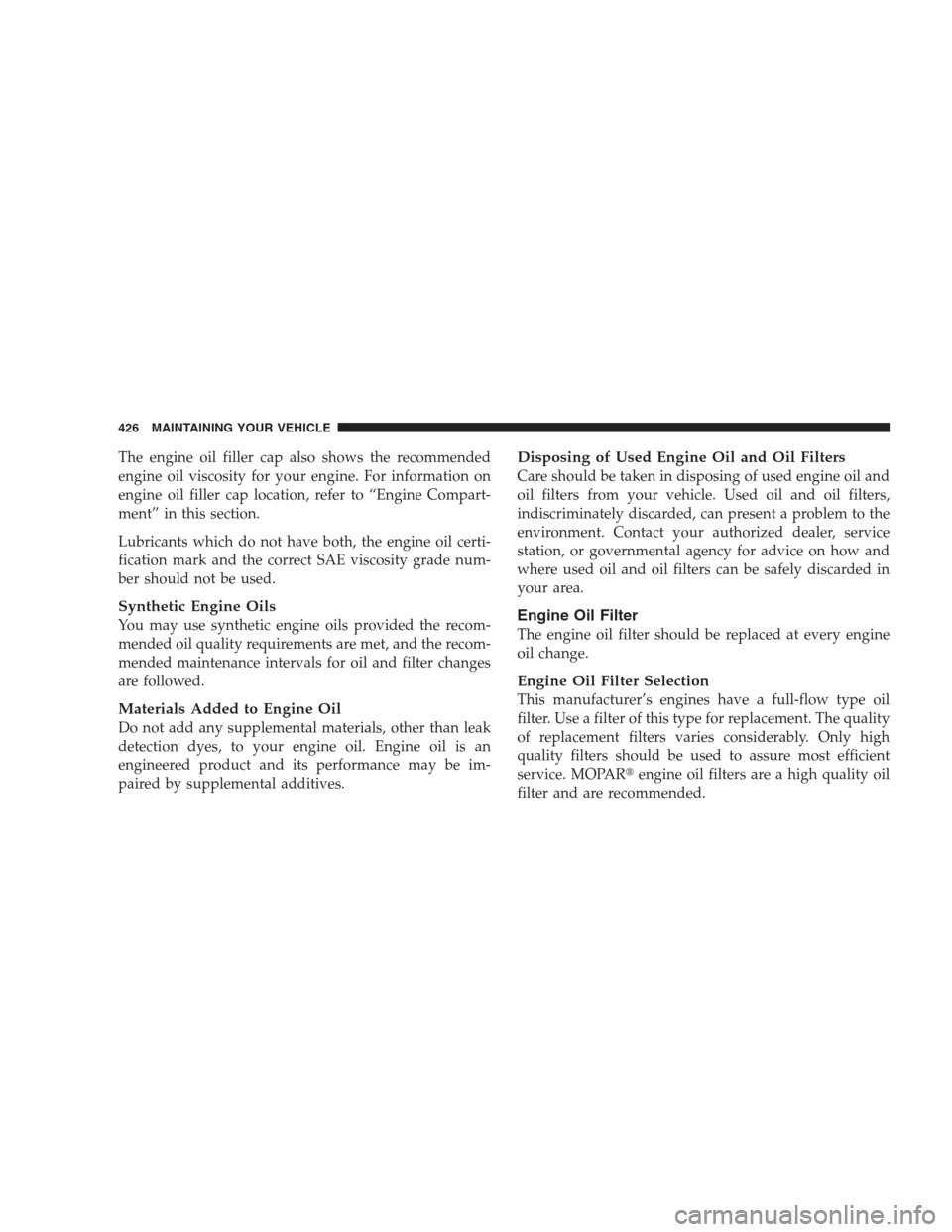 CHRYSLER 300 2009 1.G Owners Manual The engine oil filler cap also shows the recommended
engine oil viscosity for your engine. For information on
engine oil filler cap location, refer to “Engine Compart-
ment” in this section.
Lubri CHRYSLER 300 2009 1.G Owners Manual The engine oil filler cap also shows the recommended
engine oil viscosity for your engine. For information on
engine oil filler cap location, refer to “Engine Compart-
ment” in this section.
Lubri