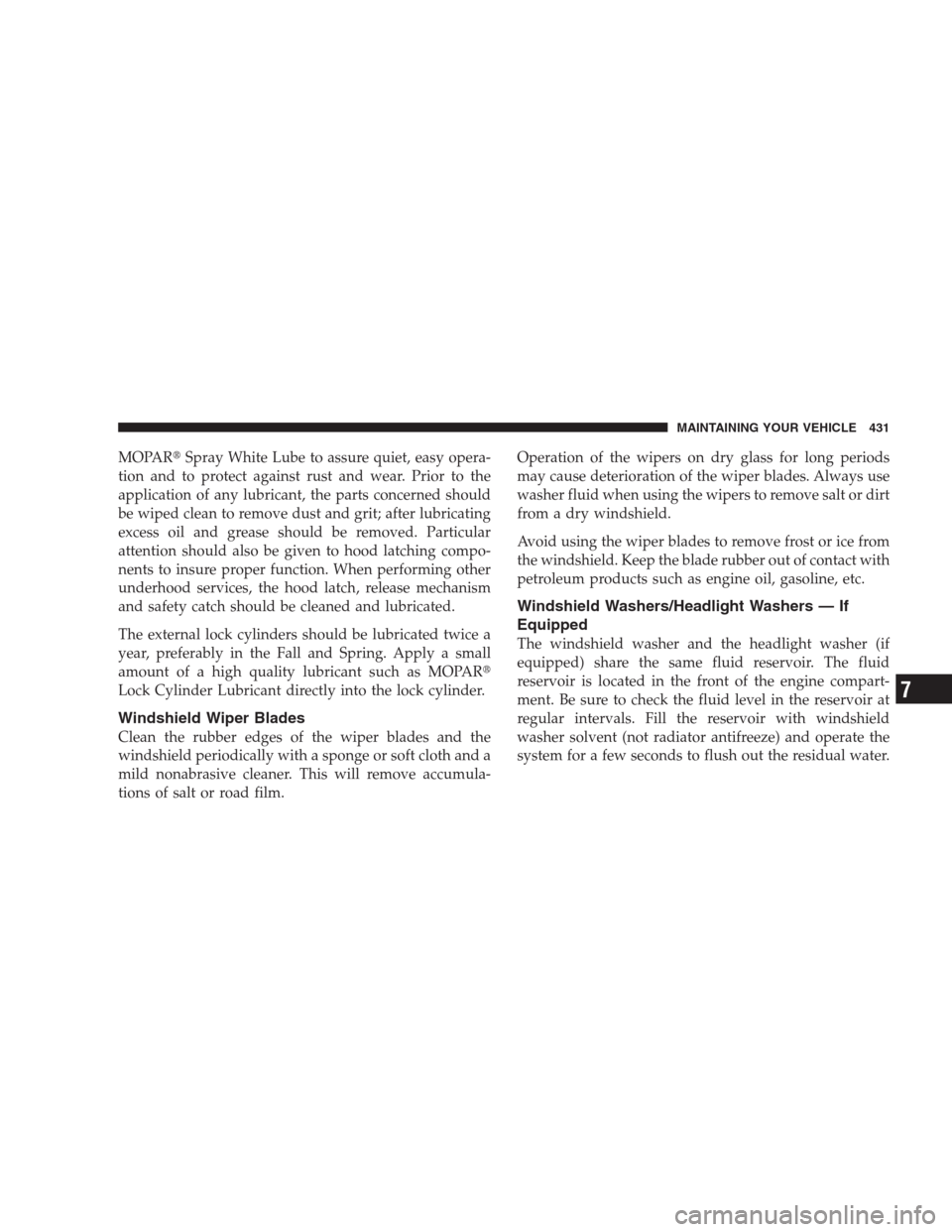 CHRYSLER 300 2009 1.G Owners Manual MOPARSpray White Lube to assure quiet, easy opera-
tion and to protect against rust and wear. Prior to the
application of any lubricant, the parts concerned should
be wiped clean to remove dust and g