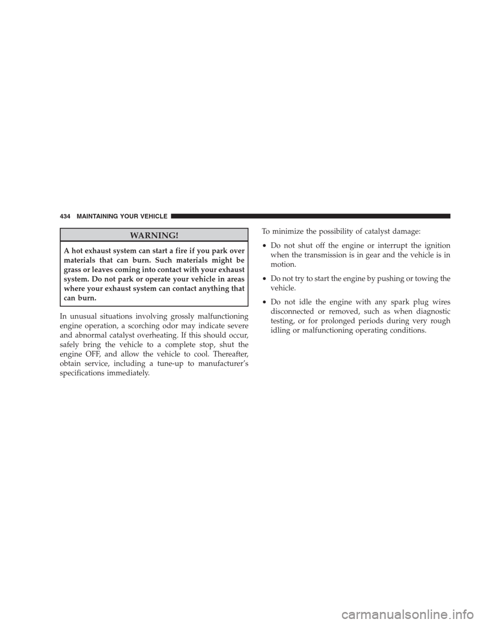 CHRYSLER 300 2009 1.G Owners Manual WARNING!
A hot exhaust system can start a fire if you park over
materials that can burn. Such materials might be
grass or leaves coming into contact with your exhaust
system. Do not park or operate yo