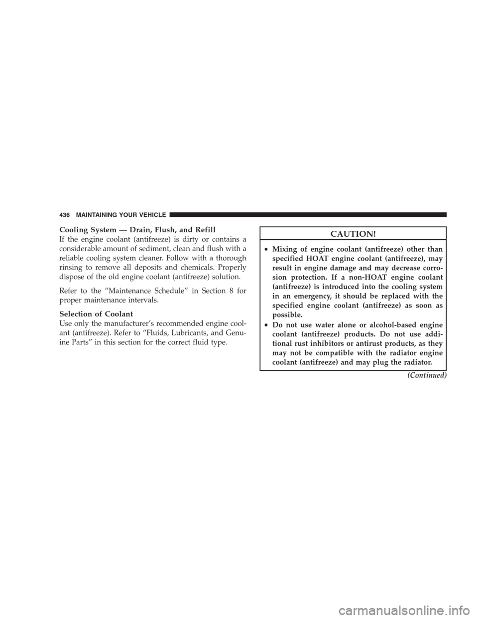 CHRYSLER 300 2009 1.G Owners Manual Cooling System — Drain, Flush, and Refill
If the engine coolant (antifreeze) is dirty or contains a
considerable amount of sediment, clean and flush with a
reliable cooling system cleaner. Follow wi