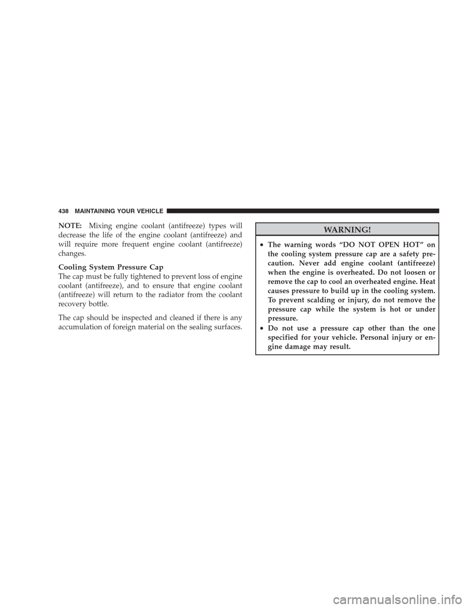 CHRYSLER 300 2009 1.G Owners Manual NOTE:Mixing engine coolant (antifreeze) types will
decrease the life of the engine coolant (antifreeze) and
will require more frequent engine coolant (antifreeze)
changes.
Cooling System Pressure Cap
