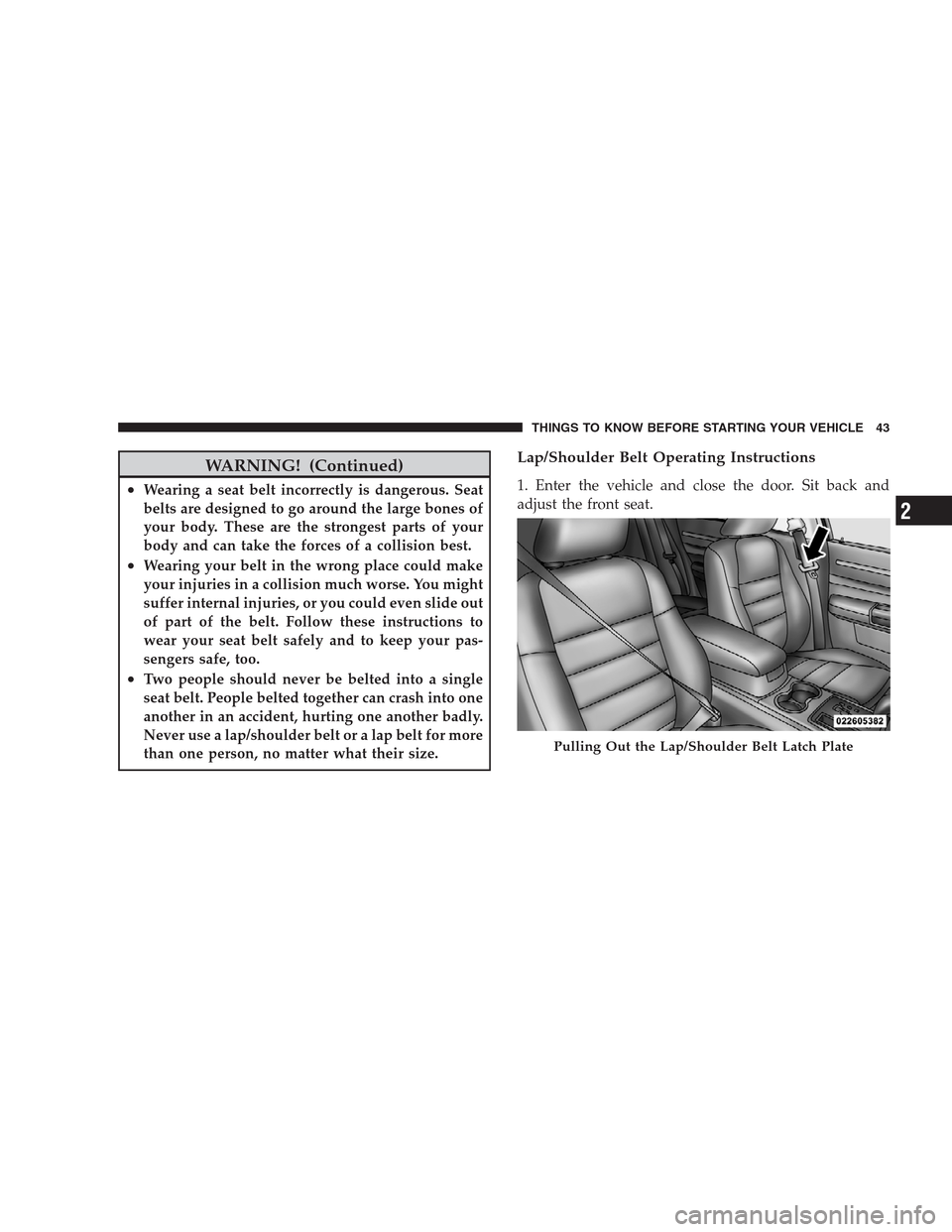 CHRYSLER 300 2009 1.G Service Manual WARNING! (Continued)
•Wearing a seat belt incorrectly is dangerous. Seat
belts are designed to go around the large bones of
your body. These are the strongest parts of your
body and can take the for CHRYSLER 300 2009 1.G Service Manual WARNING! (Continued)
•Wearing a seat belt incorrectly is dangerous. Seat
belts are designed to go around the large bones of
your body. These are the strongest parts of your
body and can take the for