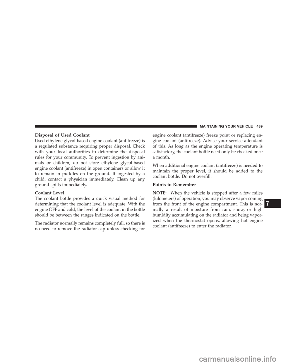 CHRYSLER 300 2009 1.G Owners Manual Disposal of Used Coolant
Used ethylene glycol-based engine coolant (antifreeze) is
a regulated substance requiring proper disposal. Check
with your local authorities to determine the disposal
rules fo