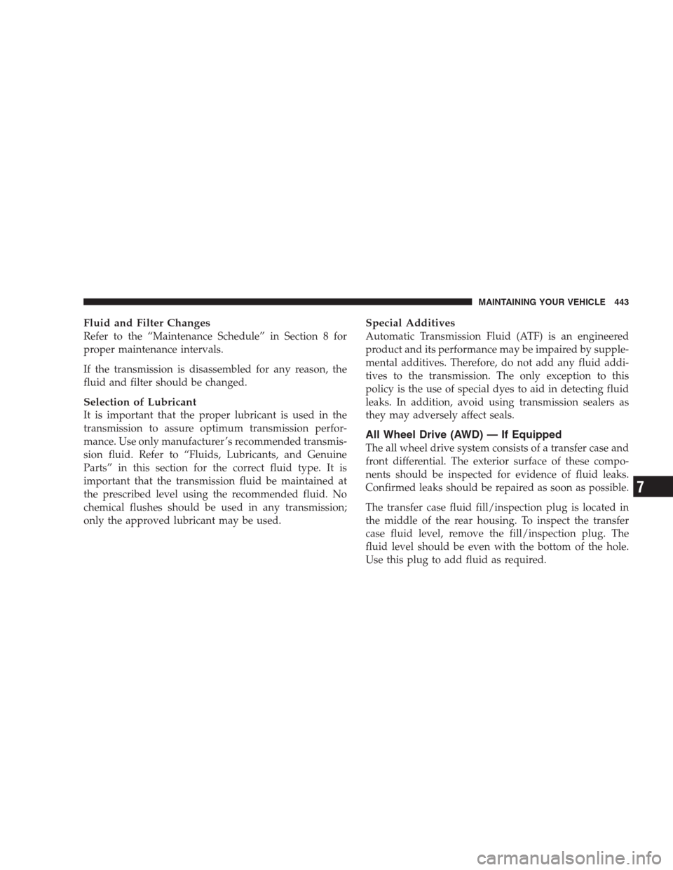 CHRYSLER 300 2009 1.G Owners Manual Fluid and Filter Changes
Refer to the “Maintenance Schedule” in Section 8 for
proper maintenance intervals.
If the transmission is disassembled for any reason, the
fluid and filter should be chang