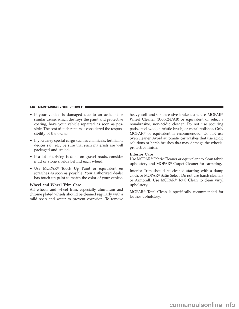 CHRYSLER 300 2009 1.G Owners Manual •If your vehicle is damaged due to an accident or
similar cause, which destroys the paint and protective
coating, have your vehicle repaired as soon as pos-
sible. The cost of such repairs is consid