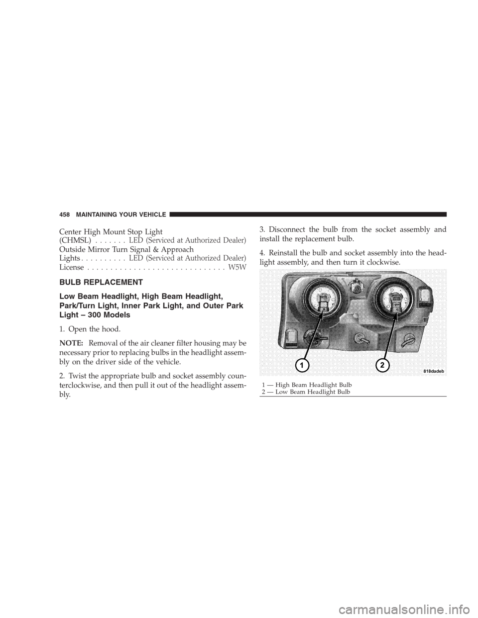 CHRYSLER 300 2009 1.G Owners Manual Center High Mount Stop Light
(CHMSL)....... LED(Serviced at Authorized Dealer)
Outside Mirror Turn Signal & Approach
Lights.......... LED(Serviced at Authorized Dealer)
License........................ CHRYSLER 300 2009 1.G Owners Manual Center High Mount Stop Light
(CHMSL)....... LED(Serviced at Authorized Dealer)
Outside Mirror Turn Signal & Approach
Lights.......... LED(Serviced at Authorized Dealer)
License........................