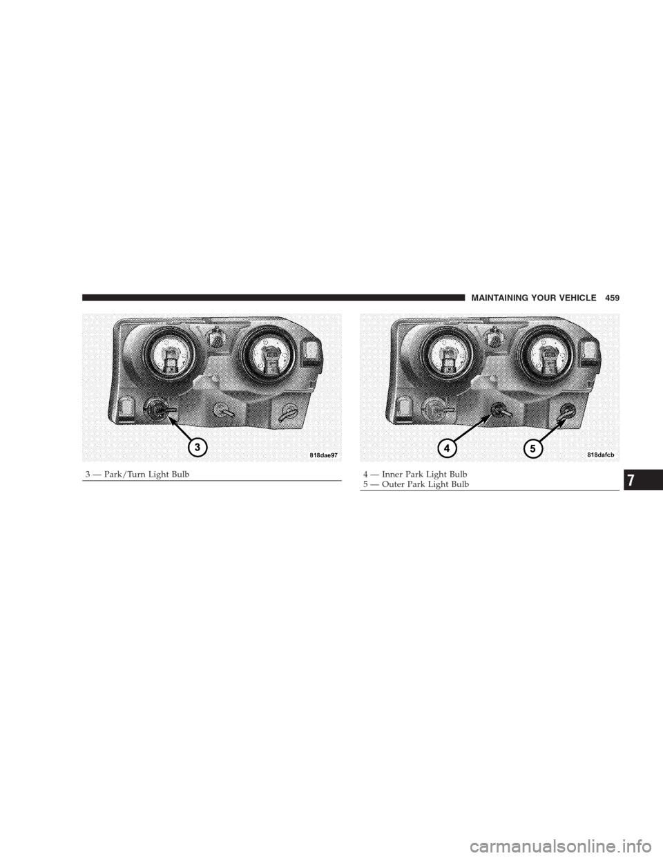 CHRYSLER 300 2009 1.G Owners Manual 3 — Park/Turn Light Bulb4 — Inner Park Light Bulb
5 — Outer Park Light BulbMAINTAINING YOUR VEHICLE 4597 