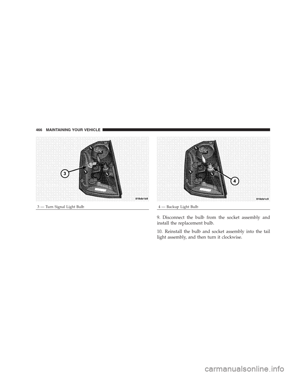 CHRYSLER 300 2009 1.G Owners Manual 9. Disconnect the bulb from the socket assembly and
install the replacement bulb.
10. Reinstall the bulb and socket assembly into the tail
light assembly, and then turn it clockwise.
3 — Turn Signal