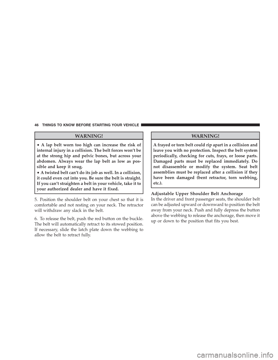 CHRYSLER 300 2009 1.G Service Manual WARNING!
•A lap belt worn too high can increase the risk of
internal injury in a collision. The belt forces won’t be
at the strong hip and pelvic bones, but across your
abdomen. Always wear the la CHRYSLER 300 2009 1.G Service Manual WARNING!
•A lap belt worn too high can increase the risk of
internal injury in a collision. The belt forces won’t be
at the strong hip and pelvic bones, but across your
abdomen. Always wear the la
