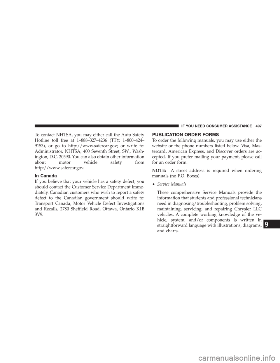 CHRYSLER 300 2009 1.G Owners Manual To contact NHTSA, you may either call the Auto Safety
Hotline toll free at 1–888–327–4236 (TTY: 1–800–424–
9153), or go to http://www.safercar.gov; or write to:
Administrator, NHTSA, 400 S