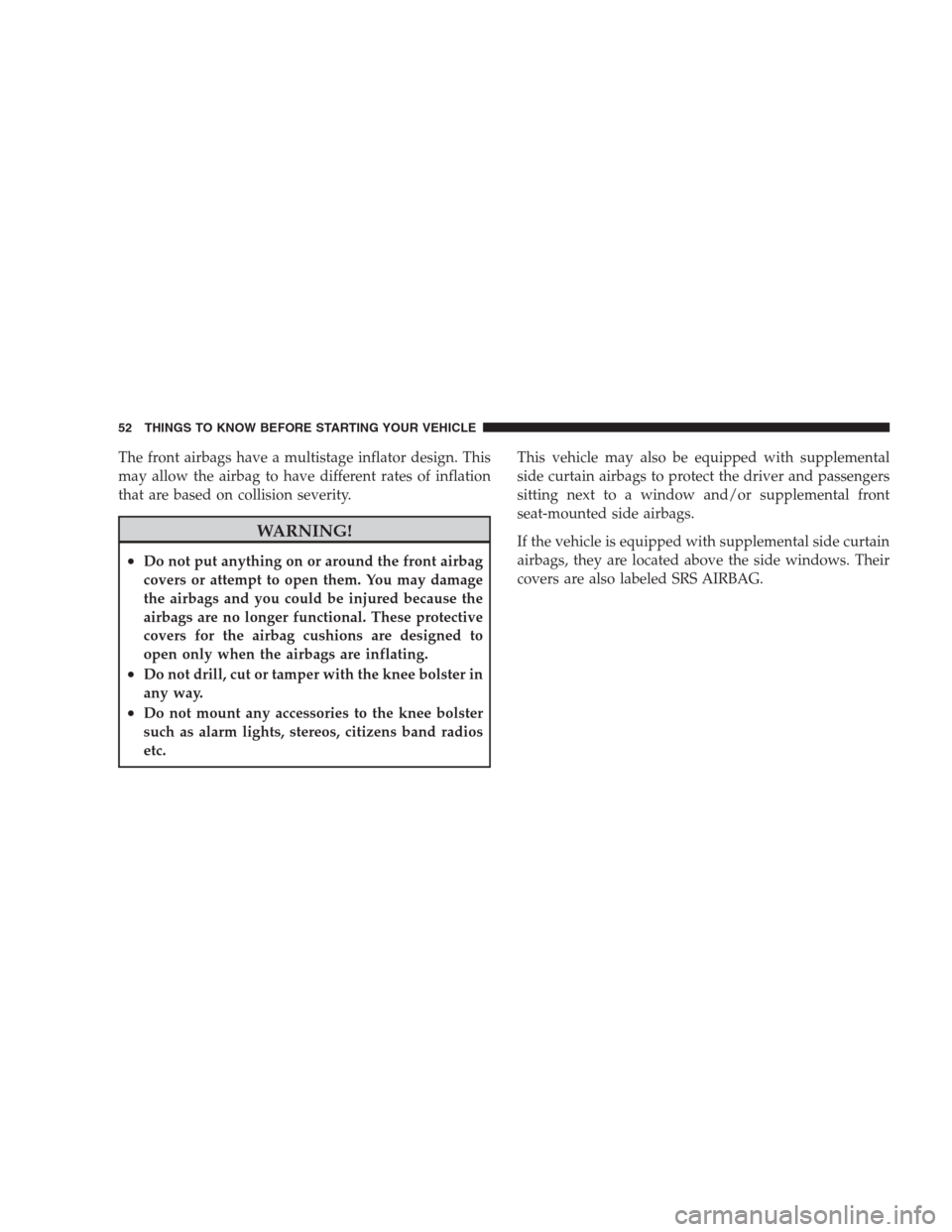 CHRYSLER 300 2009 1.G Workshop Manual The front airbags have a multistage inflator design. This
may allow the airbag to have different rates of inflation
that are based on collision severity.
WARNING!
•Do not put anything on or around t