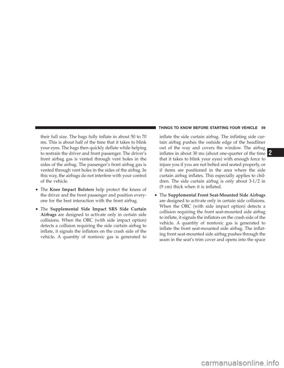 CHRYSLER 300 2009 1.G Repair Manual their full size. The bags fully inflate in about 50 to 70
ms. This is about half of the time that it takes to blink
your eyes. The bags then quickly deflate while helping
to restrain the driver and fr