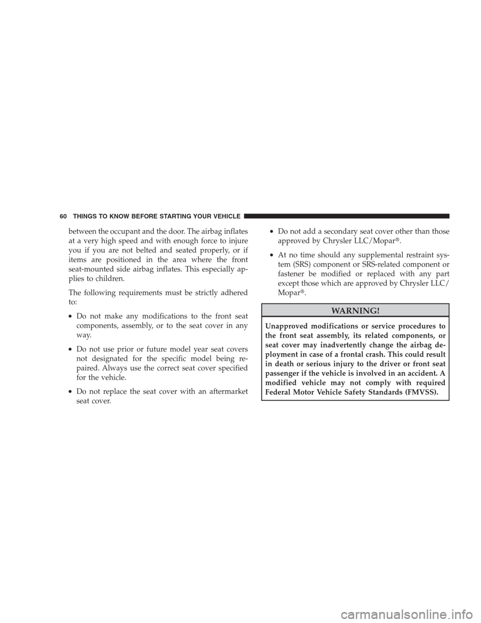 CHRYSLER 300 2009 1.G Repair Manual between the occupant and the door. The airbag inflates
at a very high speed and with enough force to injure
you if you are not belted and seated properly, or if
items are positioned in the area where 