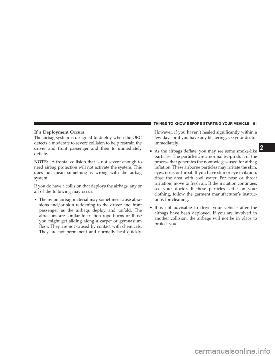 CHRYSLER 300 2009 1.G Repair Manual If a Deployment Occurs
The airbag system is designed to deploy when the ORC
detects a moderate to severe collision to help restrain the
driver and front passenger and then to immediately
deflate.
NOTE