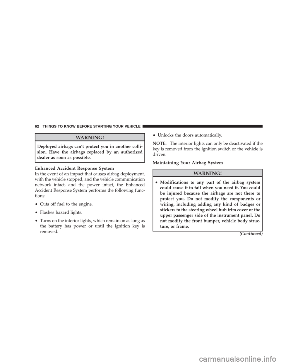 CHRYSLER 300 2009 1.G Repair Manual WARNING!
Deployed airbags can’t protect you in another colli-
sion. Have the airbags replaced by an authorized
dealer as soon as possible.
Enhanced Accident Response System
In the event of an impact