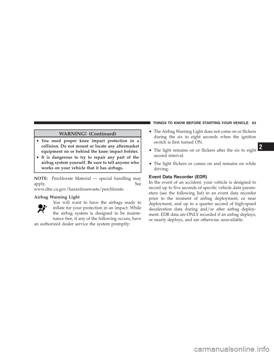CHRYSLER 300 2009 1.G Repair Manual WARNING! (Continued)
•You need proper knee impact protection in a
collision. Do not mount or locate any aftermarket
equipment on or behind the knee impact bolster.
•It is dangerous to try to repai
