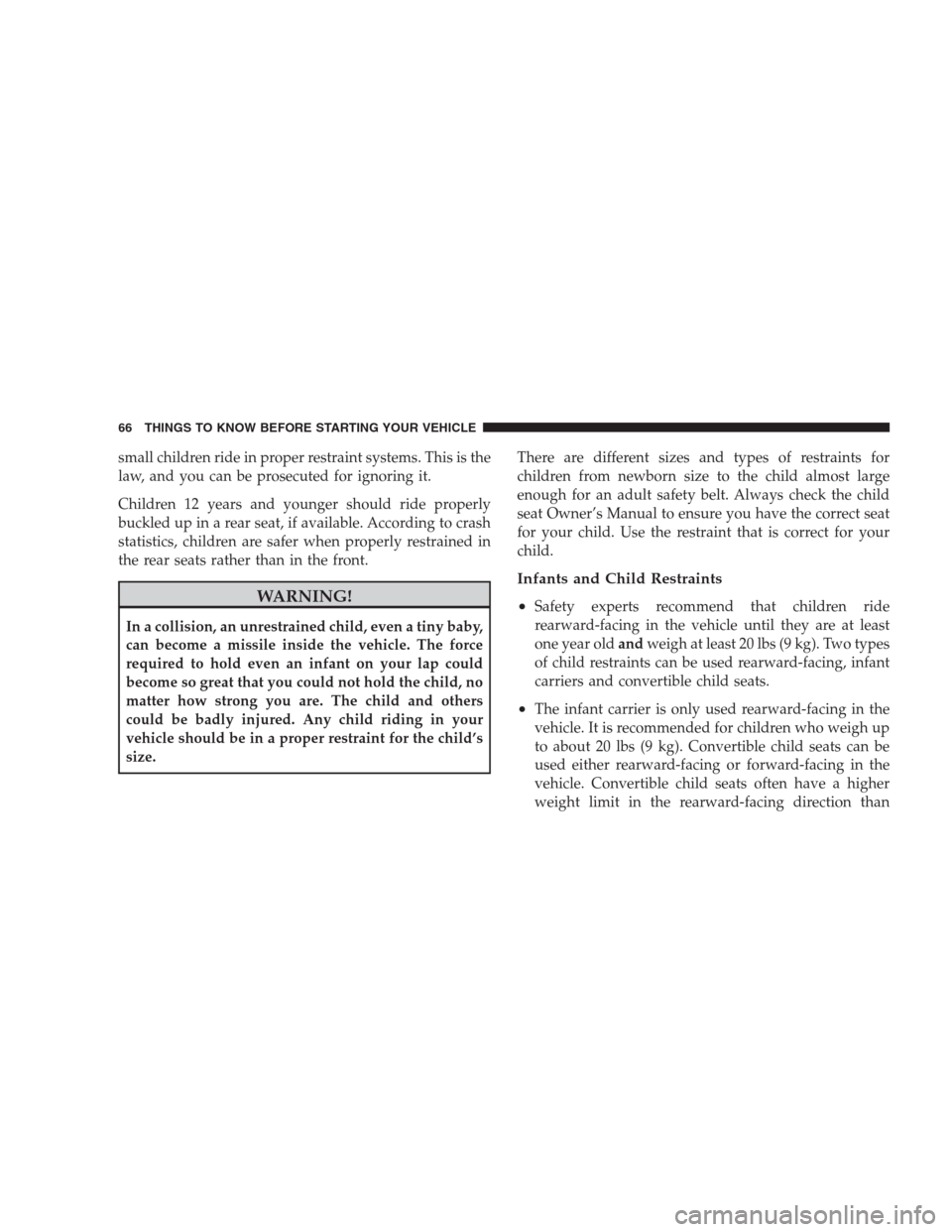 CHRYSLER 300 2009 1.G Repair Manual small children ride in proper restraint systems. This is the
law, and you can be prosecuted for ignoring it.
Children 12 years and younger should ride properly
buckled up in a rear seat, if available.