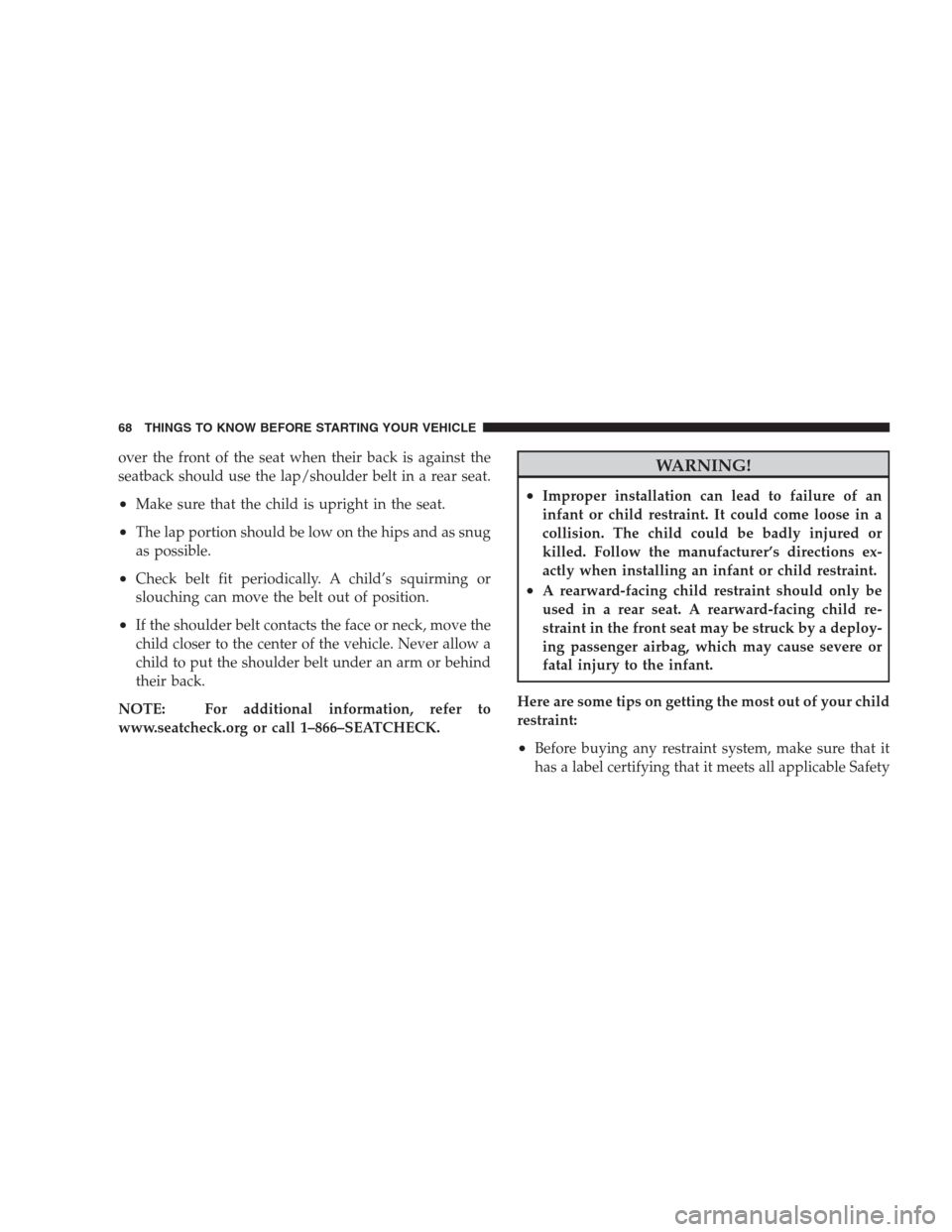 CHRYSLER 300 2009 1.G Repair Manual over the front of the seat when their back is against the
seatback should use the lap/shoulder belt in a rear seat.
•Make sure that the child is upright in the seat.
•The lap portion should be low