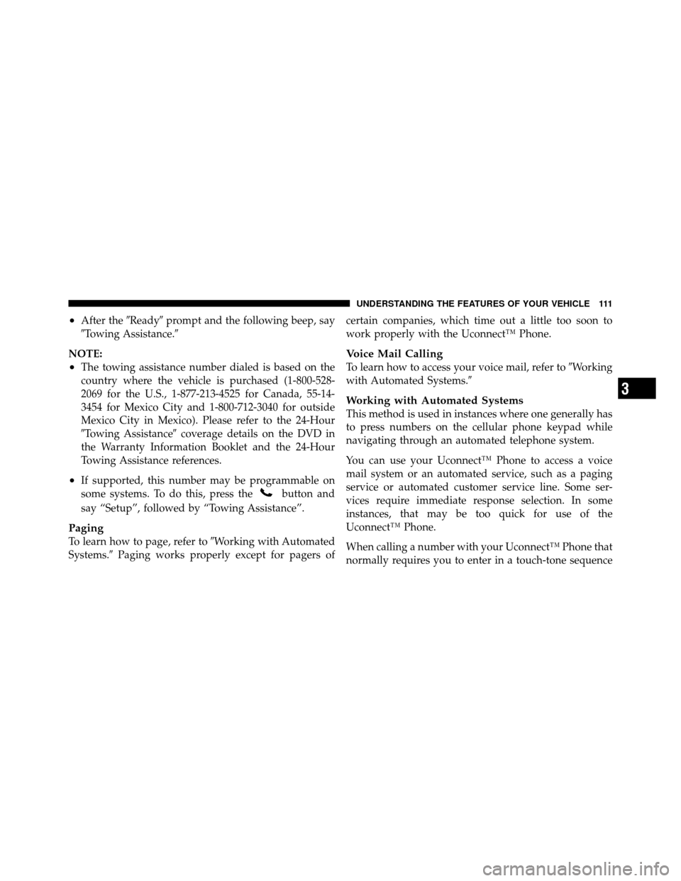 CHRYSLER 300 2010 1.G Owners Manual •After theReadyprompt and the following beep, say
Towing Assistance.
NOTE:
•The towing assistance number dialed is based on the
country where the vehicle is purchased (1-800-528-
2069 for the 
