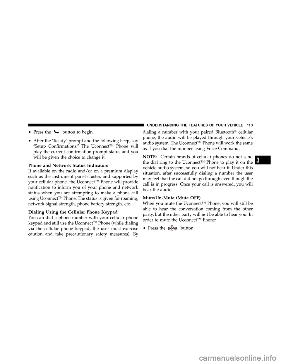 CHRYSLER 300 2010 1.G Owners Manual •Press thebutton to begin.
•After theReadyprompt and the following beep, say
Setup Confirmations. The Uconnect™ Phone will
play the current confirmation prompt status and you
will be given t