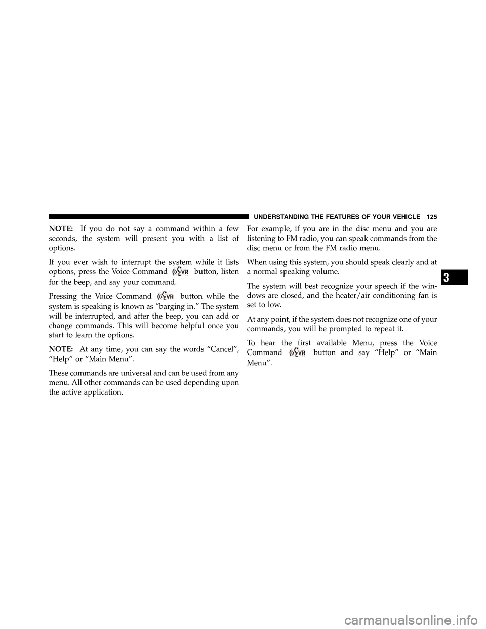 CHRYSLER 300 2010 1.G Owners Manual NOTE:If you do not say a command within a few
seconds, the system will present you with a list of
options.
If you ever wish to interrupt the system while it lists
options, press the Voice Command
butt