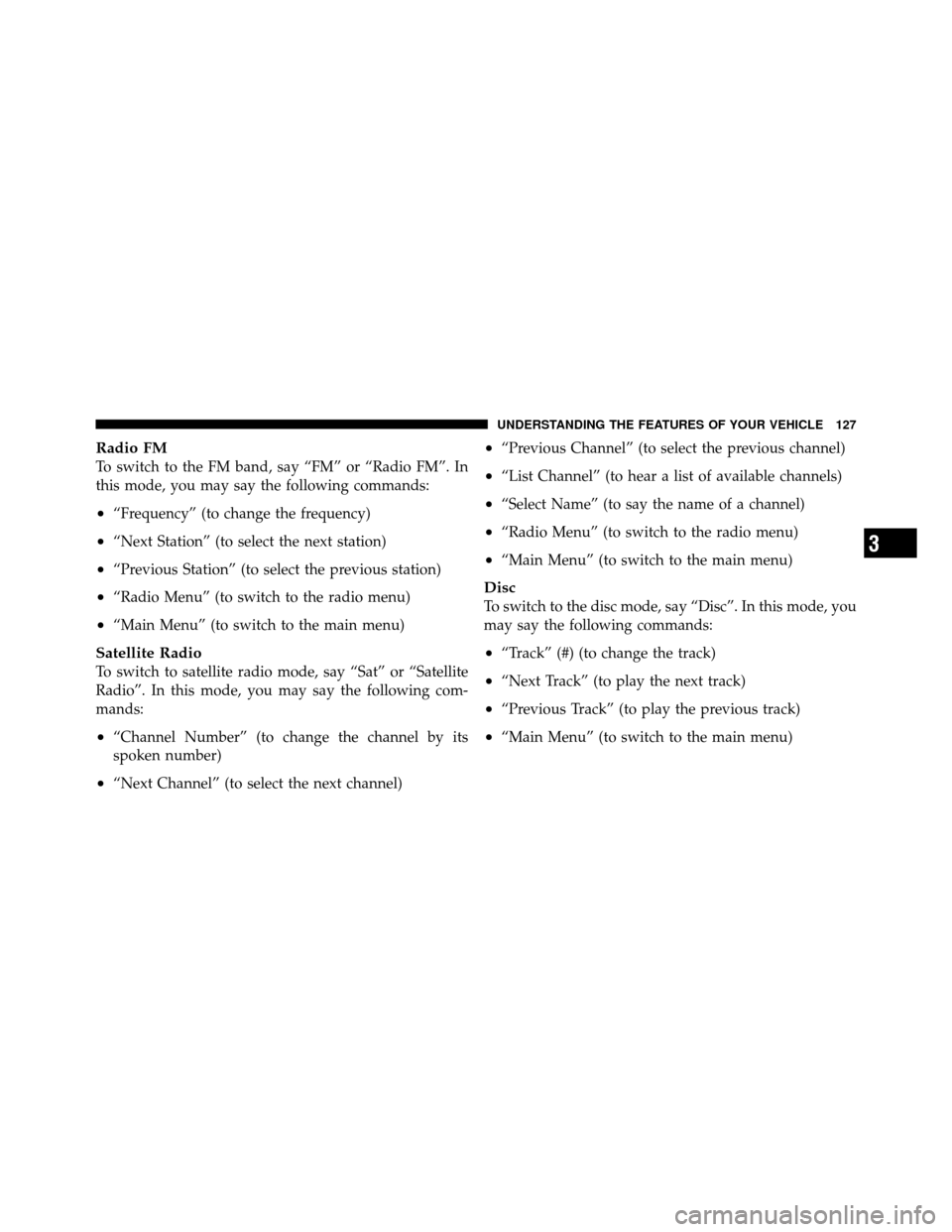 CHRYSLER 300 2010 1.G Owners Manual Radio FM
To switch to the FM band, say “FM” or “Radio FM”. In
this mode, you may say the following commands:
•“Frequency” (to change the frequency)
•“Next Station” (to select the n CHRYSLER 300 2010 1.G Owners Manual Radio FM
To switch to the FM band, say “FM” or “Radio FM”. In
this mode, you may say the following commands:
•“Frequency” (to change the frequency)
•“Next Station” (to select the n