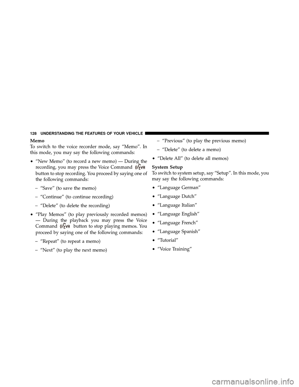 CHRYSLER 300 2010 1.G Owners Manual Memo
To switch to the voice recorder mode, say “Memo”. In
this mode, you may say the following commands:
•“New Memo” (to record a new memo) — During the
recording, you may press the Voice CHRYSLER 300 2010 1.G Owners Manual Memo
To switch to the voice recorder mode, say “Memo”. In
this mode, you may say the following commands:
•“New Memo” (to record a new memo) — During the
recording, you may press the Voice