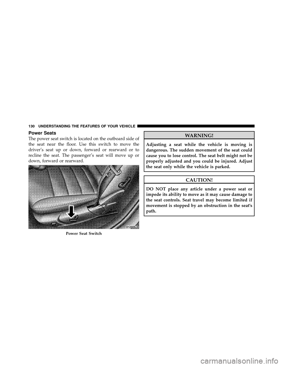 CHRYSLER 300 2010 1.G Owners Manual Power Seats
The power seat switch is located on the outboard side of
the seat near the floor. Use this switch to move the
driver’s seat up or down, forward or rearward or to
recline the seat. The pa
