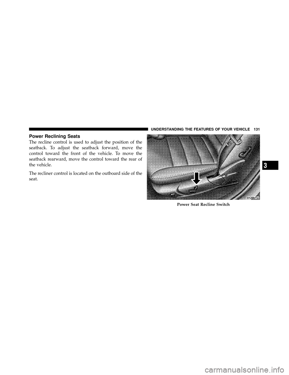CHRYSLER 300 2010 1.G Owners Manual Power Reclining Seats
The recline control is used to adjust the position of the
seatback. To adjust the seatback forward, move the
control toward the front of the vehicle. To move the
seatback rearwar