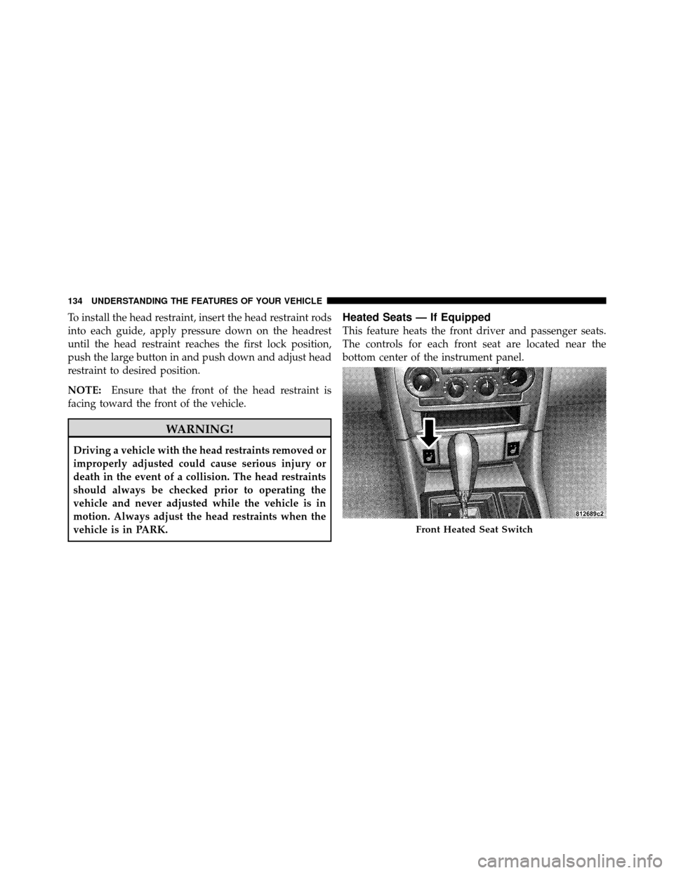 CHRYSLER 300 2010 1.G Owners Manual To install the head restraint, insert the head restraint rods
into each guide, apply pressure down on the headrest
until the head restraint reaches the first lock position,
push the large button in an