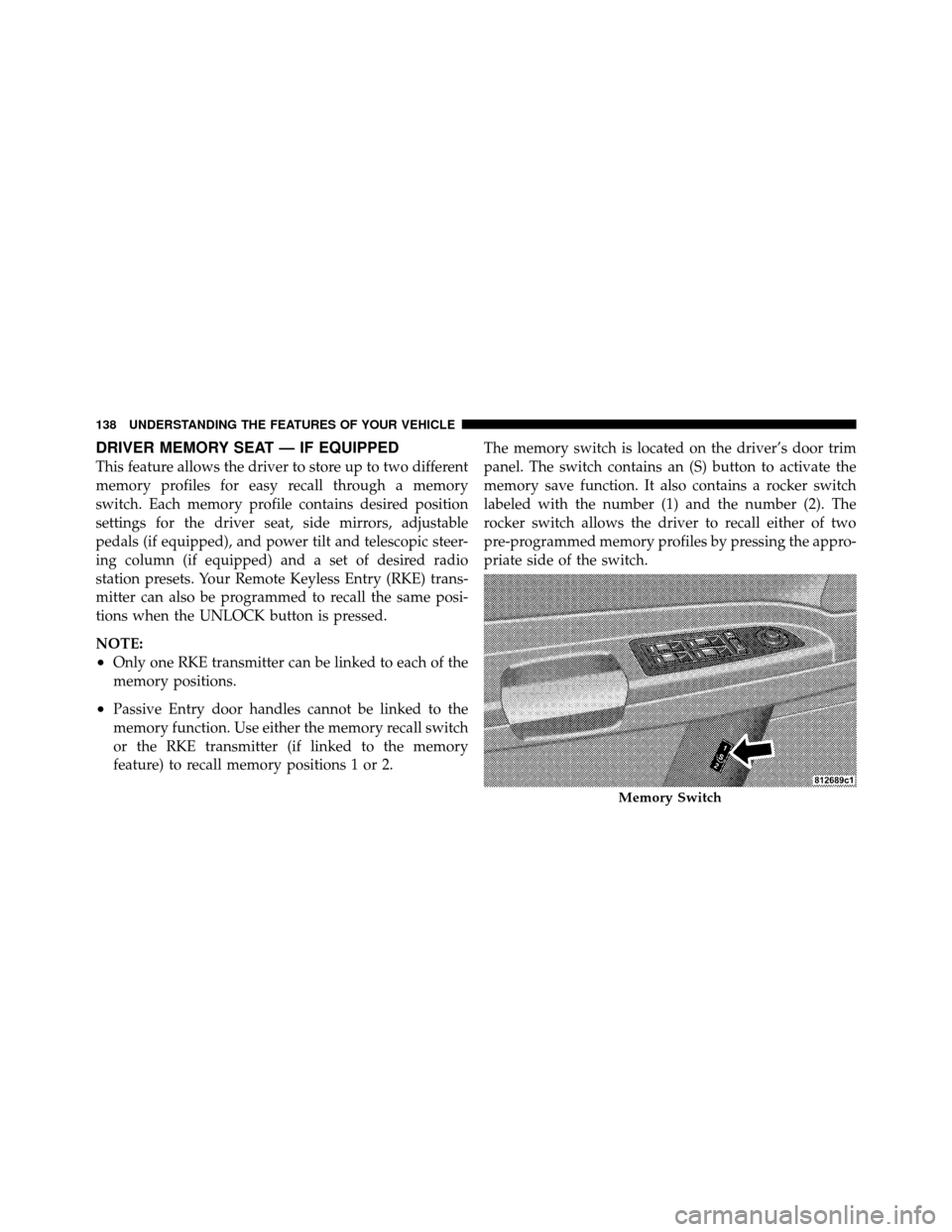 CHRYSLER 300 2010 1.G Owners Manual DRIVER MEMORY SEAT — IF EQUIPPED
This feature allows the driver to store up to two different
memory profiles for easy recall through a memory
switch. Each memory profile contains desired position
se