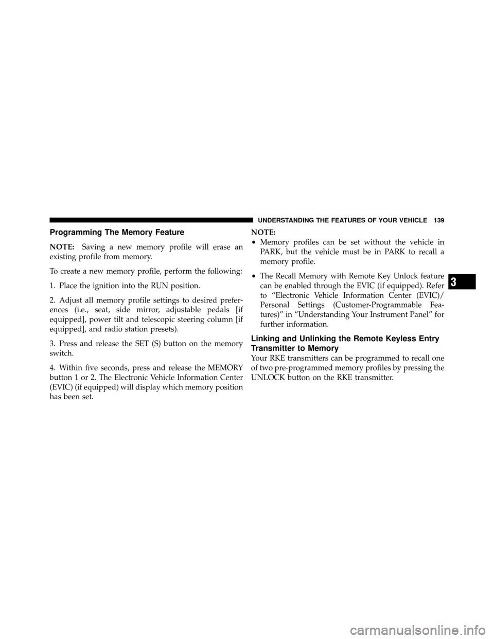 CHRYSLER 300 2010 1.G Owners Manual Programming The Memory Feature
NOTE:Saving a new memory profile will erase an
existing profile from memory.
To create a new memory profile, perform the following:
1. Place the ignition into the RUN po