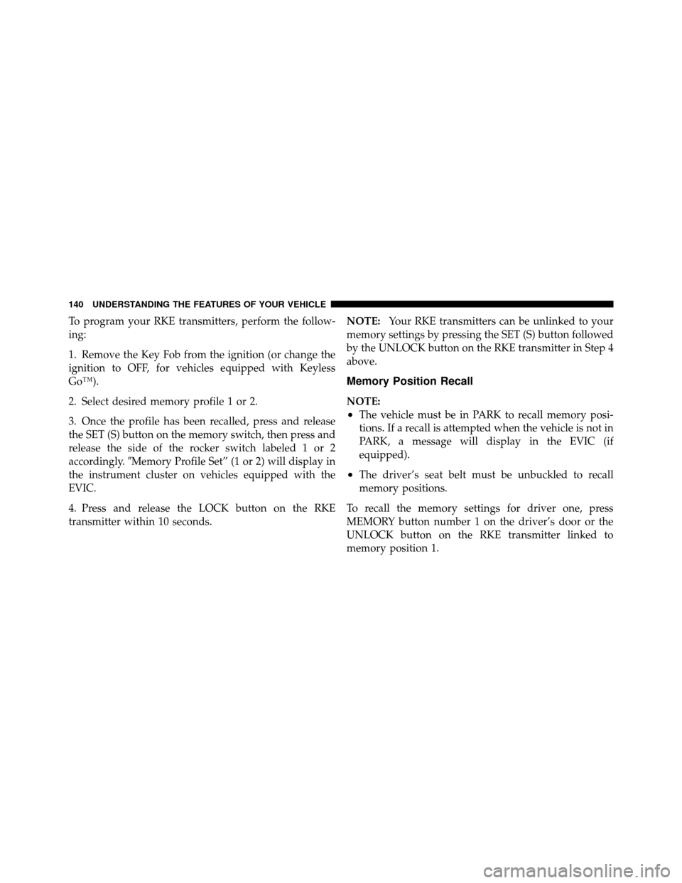 CHRYSLER 300 2010 1.G Owners Manual To program your RKE transmitters, perform the follow-
ing:
1. Remove the Key Fob from the ignition (or change the
ignition to OFF, for vehicles equipped with Keyless
Go™).
2. Select desired memory p CHRYSLER 300 2010 1.G Owners Manual To program your RKE transmitters, perform the follow-
ing:
1. Remove the Key Fob from the ignition (or change the
ignition to OFF, for vehicles equipped with Keyless
Go™).
2. Select desired memory p