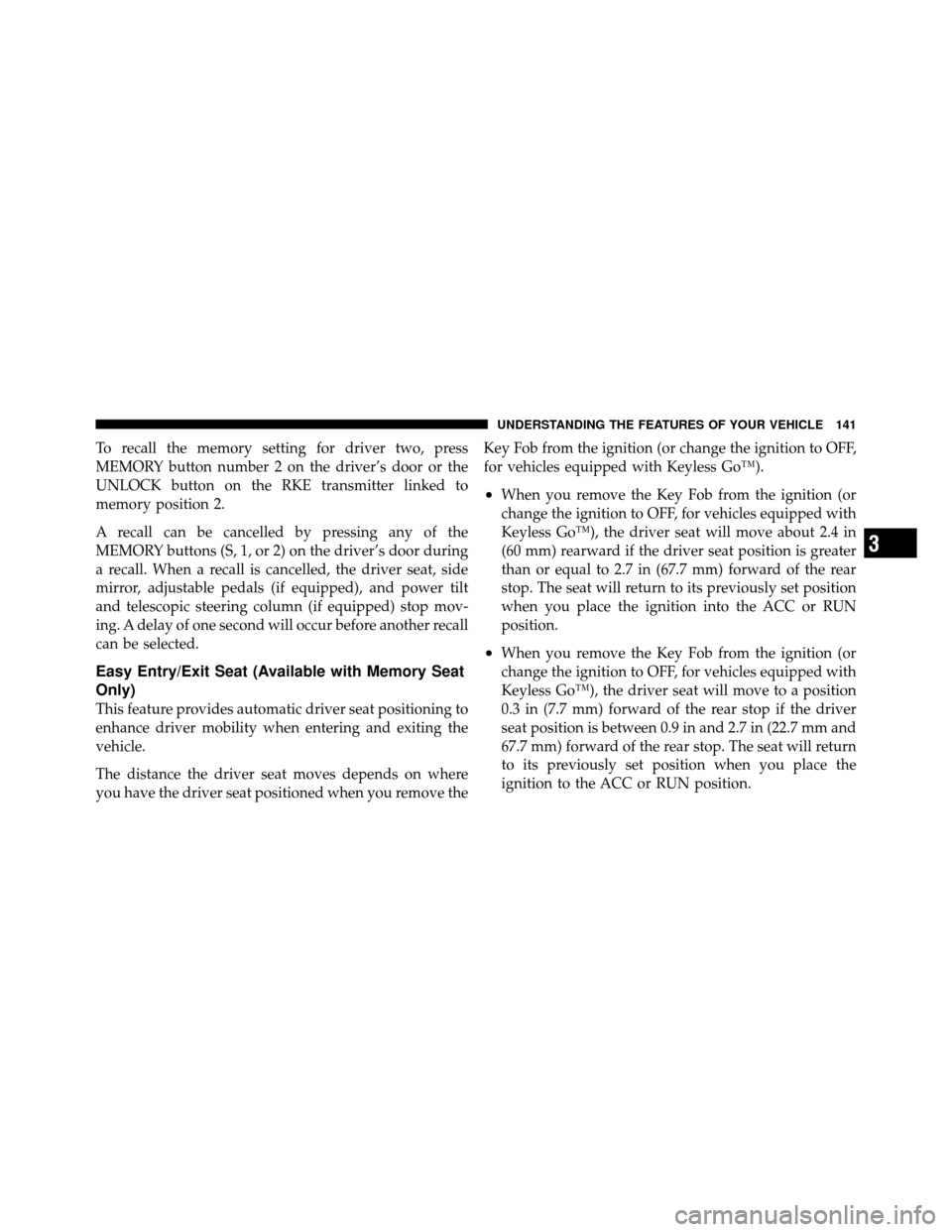 CHRYSLER 300 2010 1.G Owners Manual To recall the memory setting for driver two, press
MEMORY button number 2 on the driver’s door or the
UNLOCK button on the RKE transmitter linked to
memory position 2.
A recall can be cancelled by p CHRYSLER 300 2010 1.G Owners Manual To recall the memory setting for driver two, press
MEMORY button number 2 on the driver’s door or the
UNLOCK button on the RKE transmitter linked to
memory position 2.
A recall can be cancelled by p