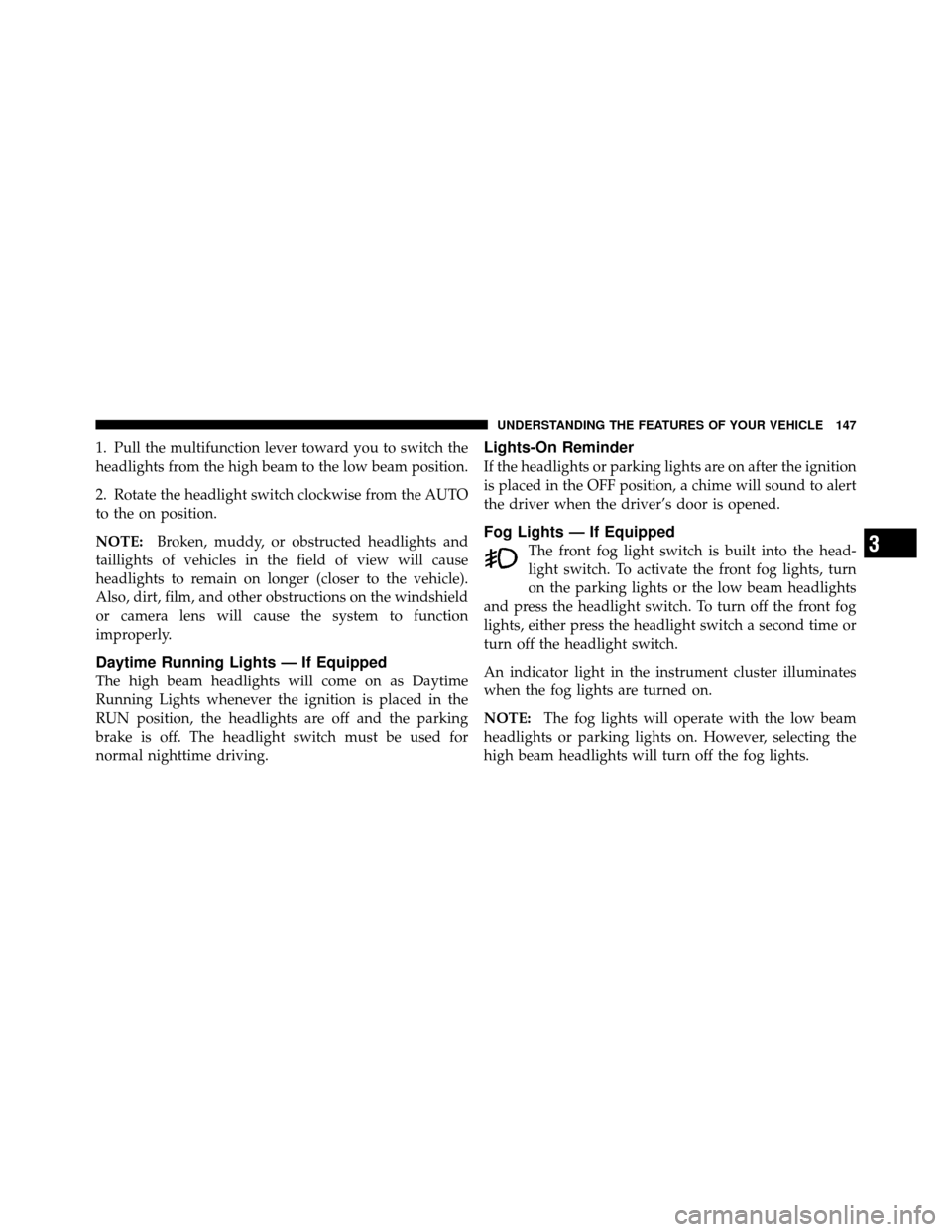 CHRYSLER 300 2010 1.G Owners Manual 1. Pull the multifunction lever toward you to switch the
headlights from the high beam to the low beam position.
2. Rotate the headlight switch clockwise from the AUTO
to the on position.
NOTE:Broken, CHRYSLER 300 2010 1.G Owners Manual 1. Pull the multifunction lever toward you to switch the
headlights from the high beam to the low beam position.
2. Rotate the headlight switch clockwise from the AUTO
to the on position.
NOTE:Broken,