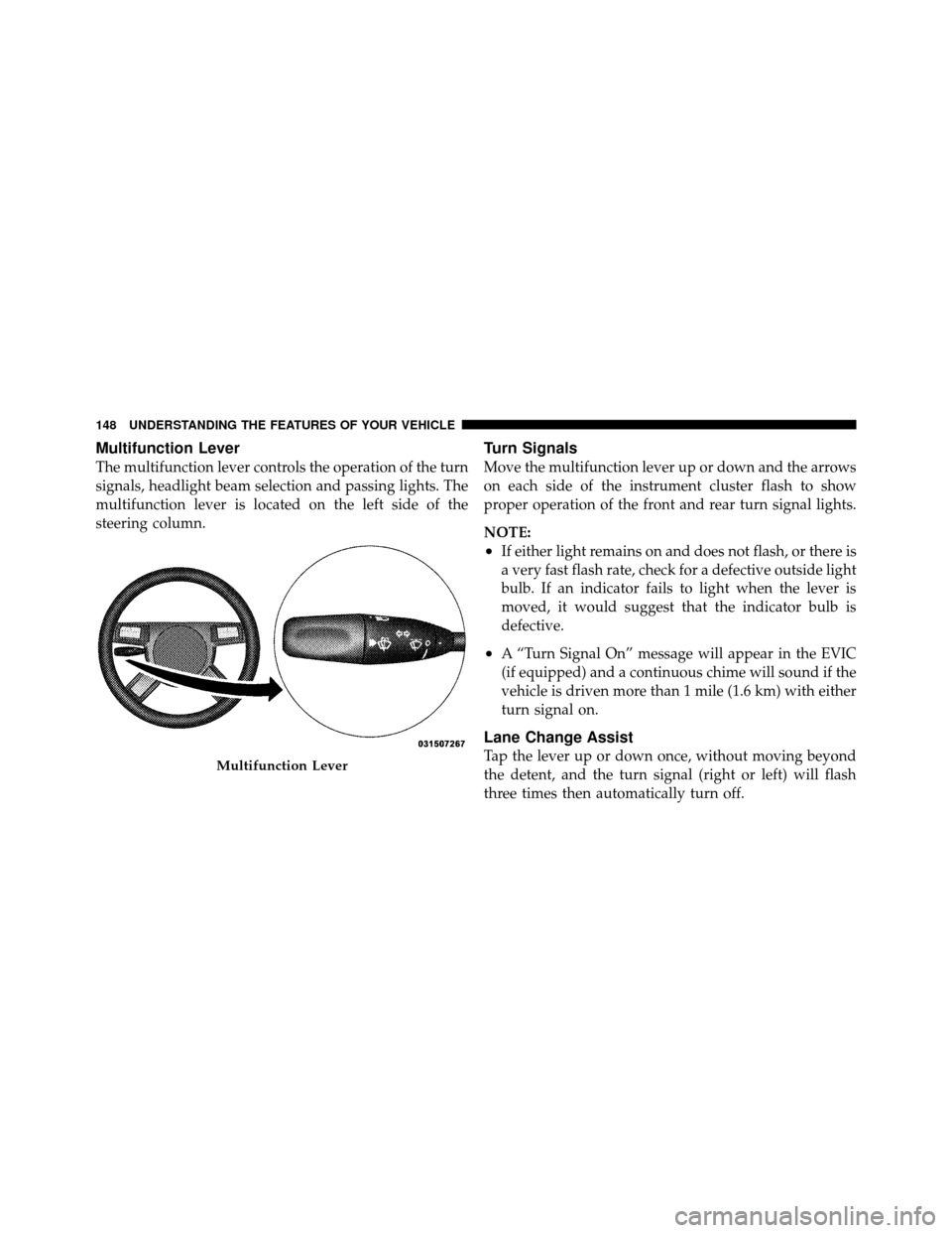 CHRYSLER 300 2010 1.G Owners Manual Multifunction Lever
The multifunction lever controls the operation of the turn
signals, headlight beam selection and passing lights. The
multifunction lever is located on the left side of the
steering CHRYSLER 300 2010 1.G Owners Manual Multifunction Lever
The multifunction lever controls the operation of the turn
signals, headlight beam selection and passing lights. The
multifunction lever is located on the left side of the
steering