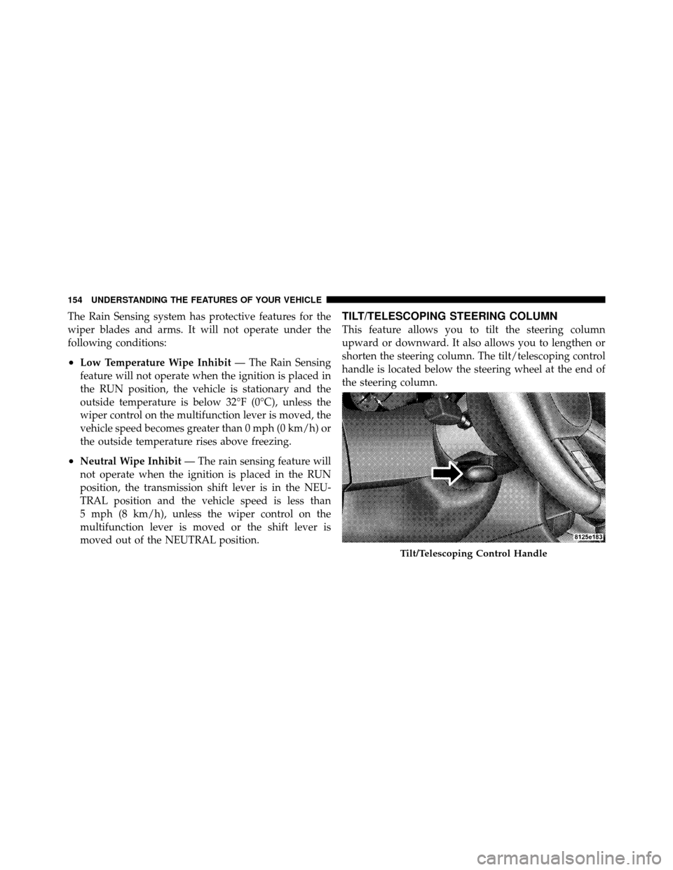 CHRYSLER 300 2010 1.G Owners Manual The Rain Sensing system has protective features for the
wiper blades and arms. It will not operate under the
following conditions:
•Low Temperature Wipe Inhibit— The Rain Sensing
feature will not 